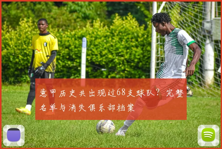 意甲历史共出现过68支球队?完整名单与消失俱乐部档案