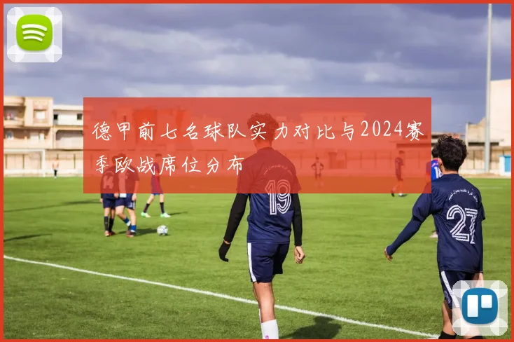 德甲前七名球队实力对比与2024赛季欧战席位分布