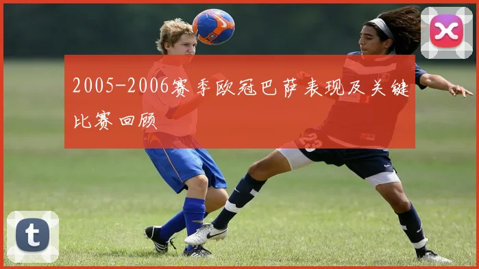 2005-2006赛季欧冠巴萨表现及关键比赛回顾