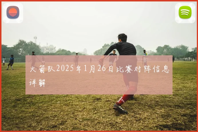 火箭队2025年1月26日比赛对阵信息详解