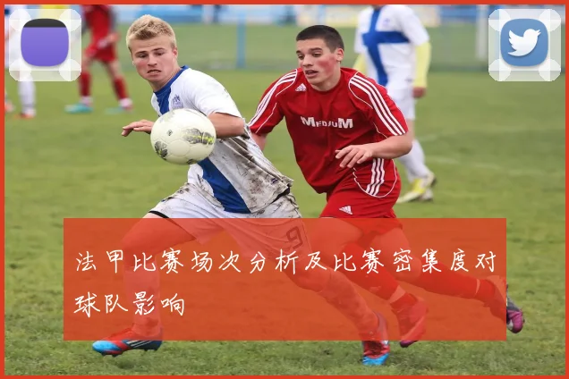 法甲比赛场次分析及比赛密集度对球队影响