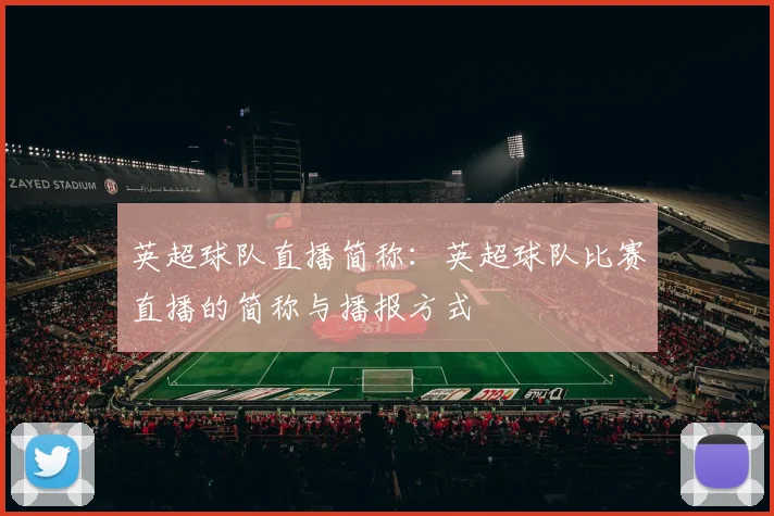英超球队直播简称：英超球队比赛直播的简称与播报方式