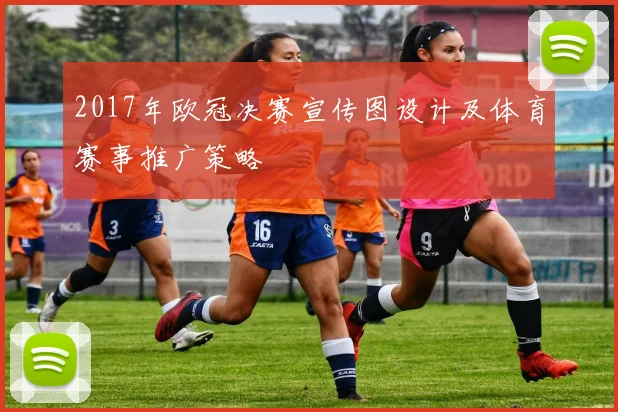 2017年欧冠决赛宣传图设计及体育赛事推广策略