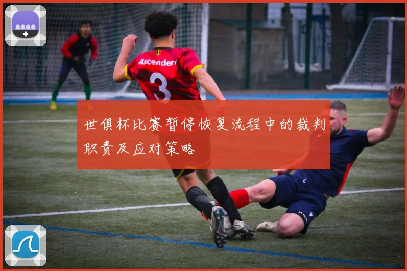 世俱杯比赛暂停恢复流程中的裁判职责及应对策略