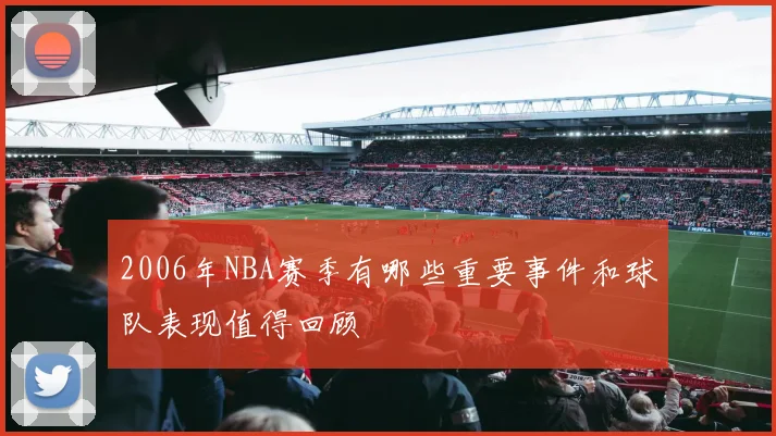 2006年NBA赛季有哪些重要事件和球队表现值得回顾