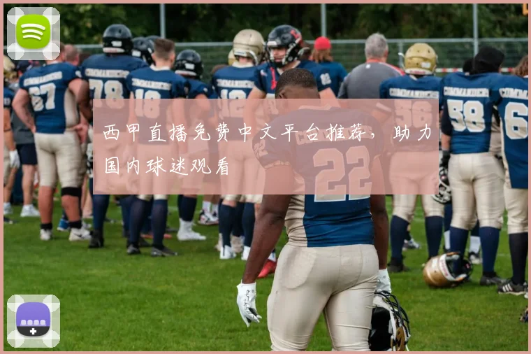 西甲直播免费中文平台推荐,助力国内球迷观看