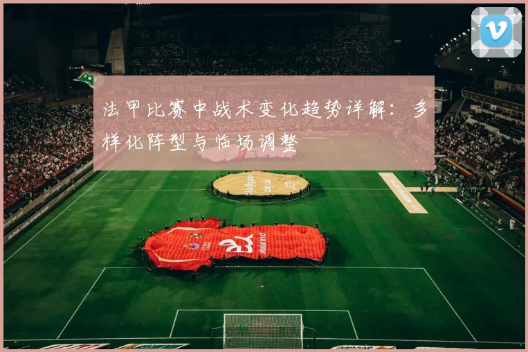 法甲比赛中战术变化趋势详解：多样化阵型与临场调整