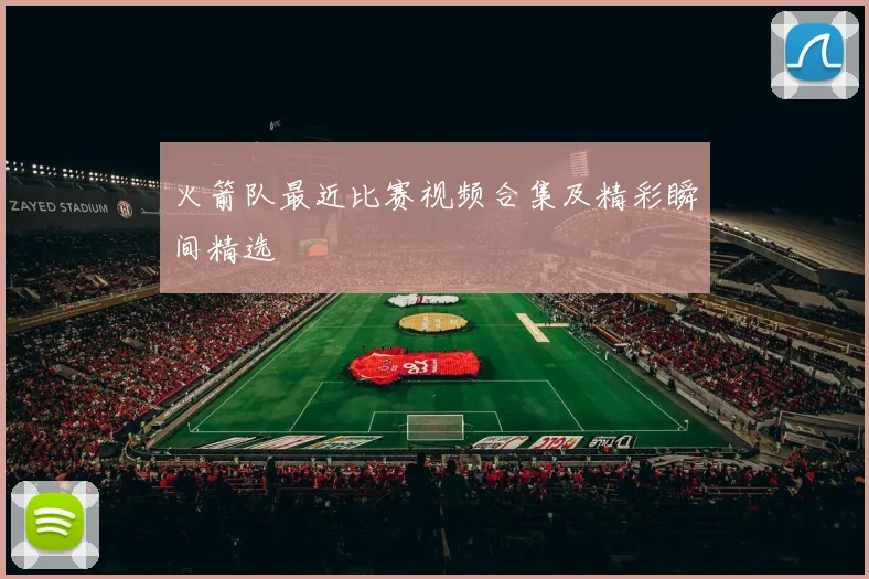 火箭队最近比赛视频合集及精彩瞬间精选