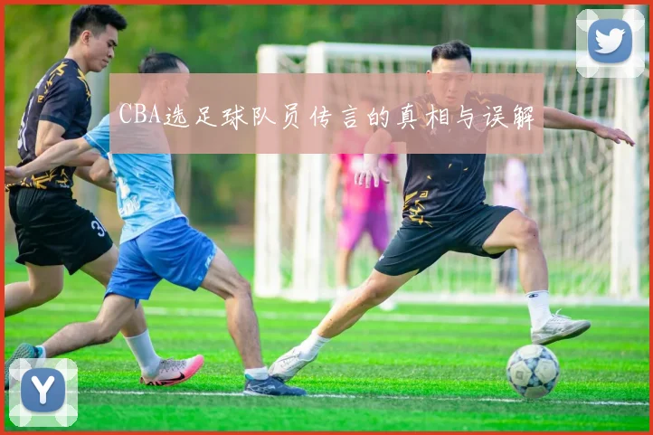 CBA选足球队员传言的真相与误解