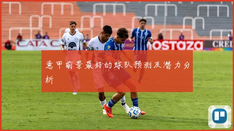 意甲前景最好的球队预测及潜力分析